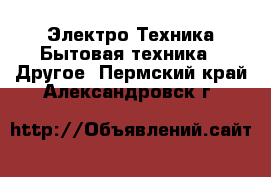 Электро-Техника Бытовая техника - Другое. Пермский край,Александровск г.